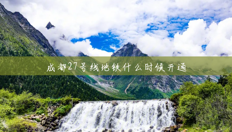 成都27号线地铁什么时候开通 成都27号线地铁什么时候开通