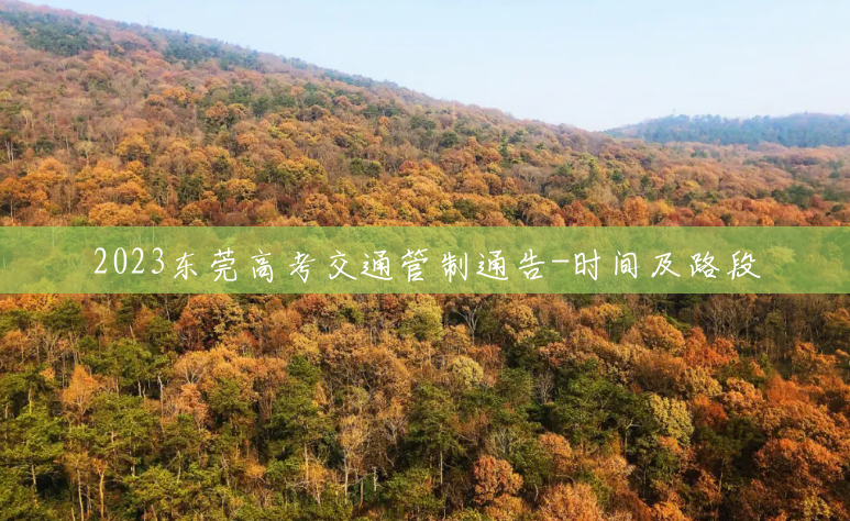 2023东莞高考交通管制通告-时间及路段 2023东莞高考交通管制通告-时间及路段