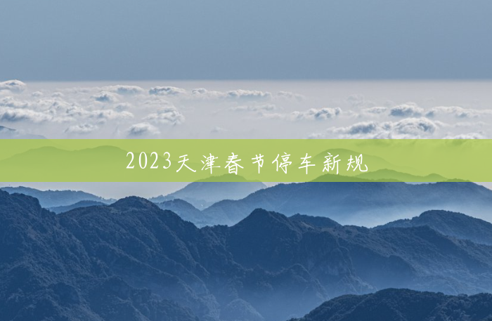 2023天津春节停车新规 2023天津春节停车新规