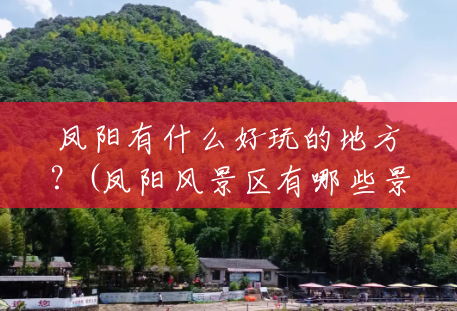 凤阳有什么好玩的地方?(凤阳风景区有哪些景点) 凤阳有什么好玩的地方?(凤阳风景区有哪些景点)