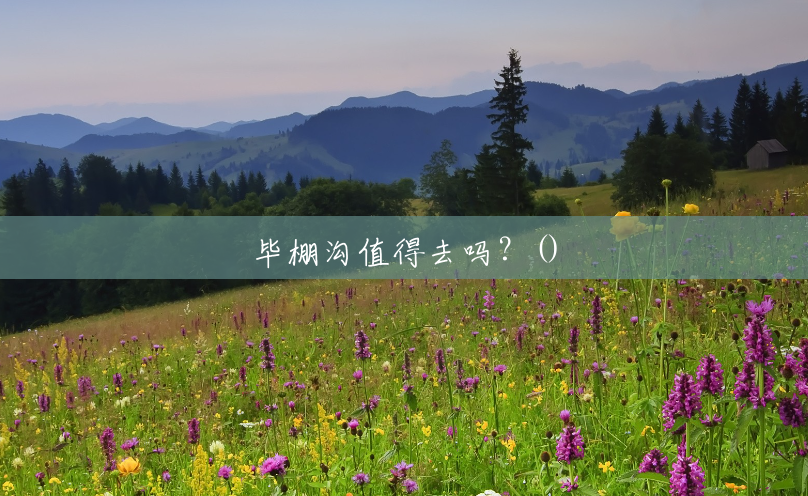 毕棚沟值得去吗?() 毕棚沟值得去吗?()