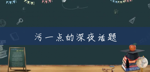 污一点的深夜话题 污一点的深夜话题