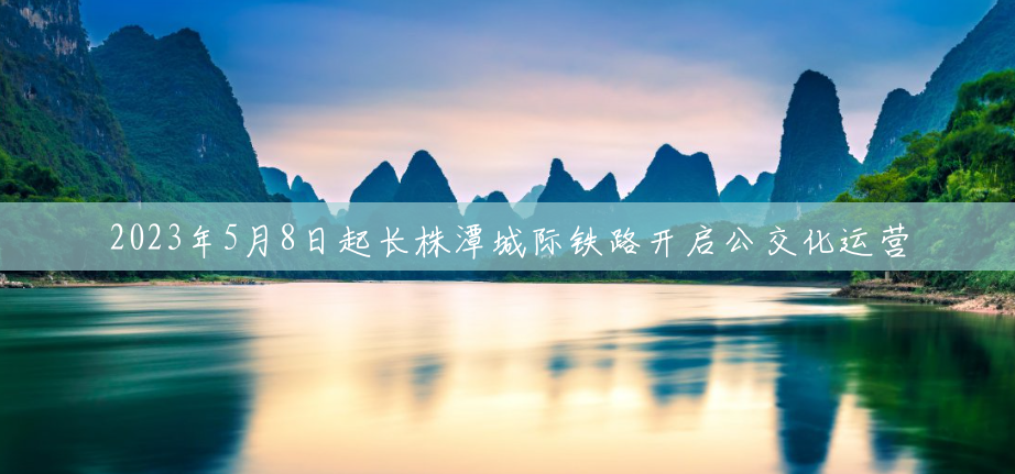 2023年5月8日起长株潭城际铁路开启公交化运营