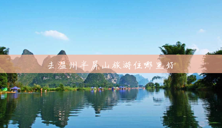 去温州半屏山旅游住哪里好 去温州半屏山旅游住哪里好