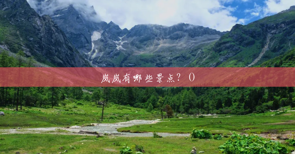 岚岚有哪些景点?() 岚岚有哪些景点?()