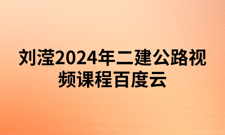 刘滢2024年二建公路视频课程百度云（精讲+习题+冲刺）