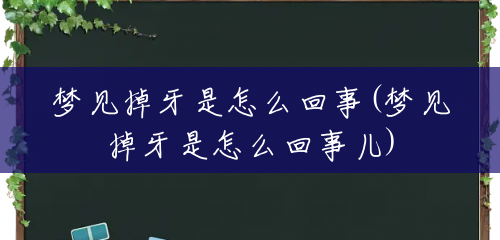 梦见掉牙是怎么回事(梦见掉牙是怎么回事儿) 梦见掉牙是怎么回事(梦见掉牙是怎么回事儿)