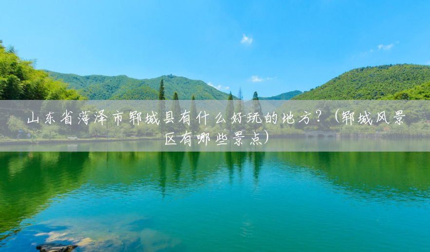 山东省菏泽市郓城县有什么好玩的地方?(郓城风景区有哪些景点) 山东省菏泽市郓城县有什么好玩的地方?(郓城风景区有哪些景点)