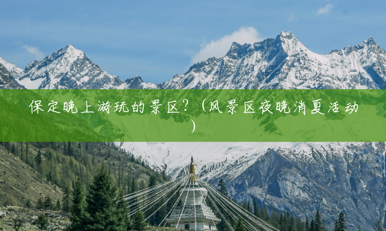 保定晚上游玩的景区?(风景区夜晚消夏活动) 保定晚上游玩的景区?(风景区夜晚消夏活动)