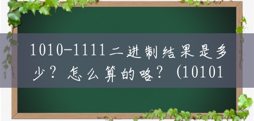1010-1111二进制结果是多少？怎么算的咯？(10101+1111二进制的运算)