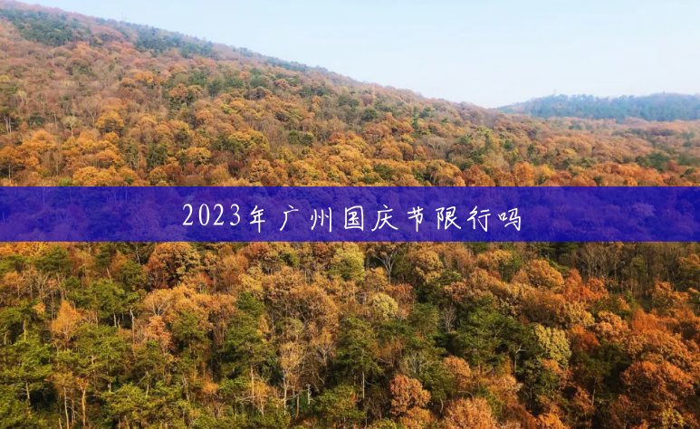 2023年广州国庆节限行吗 2023年广州国庆节限行吗