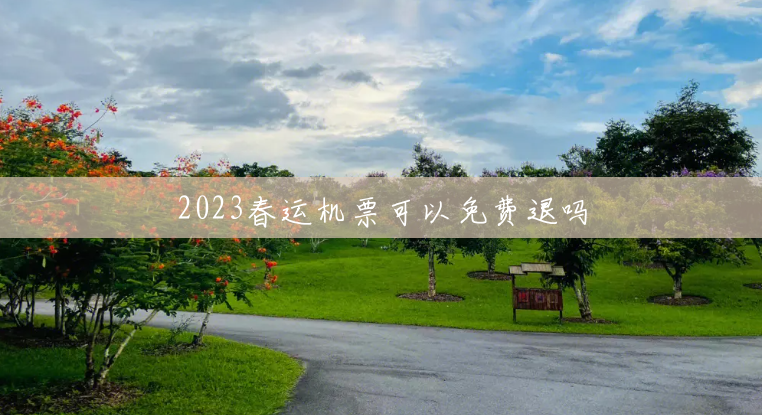 2023春运机票可以免费退吗 2023春运机票可以免费退吗