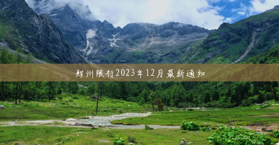 郑州限行2023年12月最新通知 郑州限行2023年12月最新通知