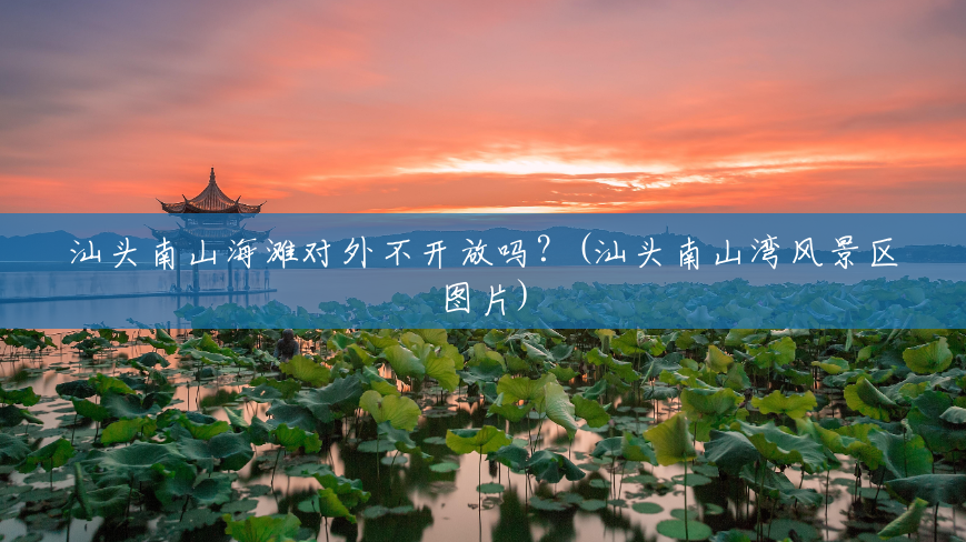 汕头南山海滩对外不开放吗?(汕头南山湾风景区图片) 汕头南山海滩对外不开放吗?(汕头南山湾风景区图片)