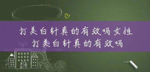 打美白针真的有效吗女性 打美白针真的有效吗 打美白针真的有效吗女性 打美白针真的有效吗