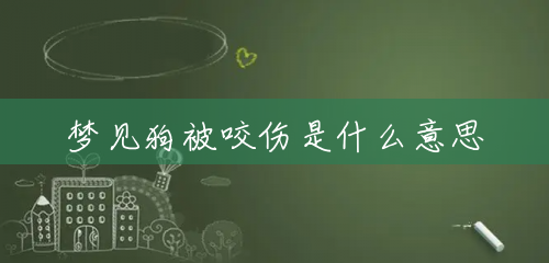 梦见狗被咬伤是什么意思 梦见狗被咬伤是什么意思