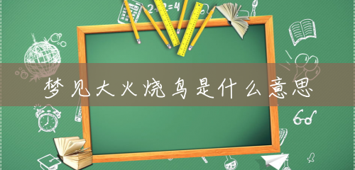 梦见大火烧鸟是什么意思 梦见大火烧鸟是什么意思