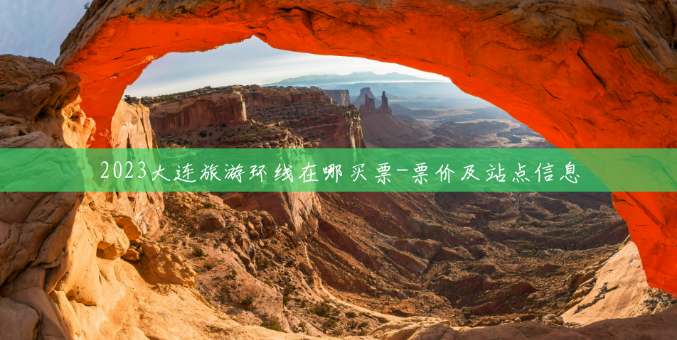 2023大连旅游环线在哪买票-票价及站点信息 2023大连旅游环线在哪买票-票价及站点信息