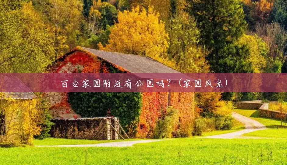 百合家园附近有公园吗?(家园风光) 百合家园附近有公园吗?(家园风光)