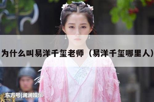 为什么叫易洋千玺老师(易洋千玺哪里人)