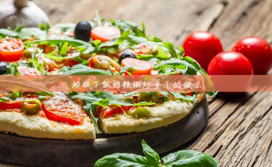 超级下饭的辣椒炒豆干的做法 超级下饭的辣椒炒豆干的做法