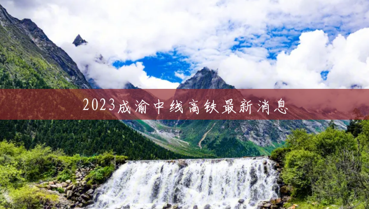 2023成渝中线高铁最新消息