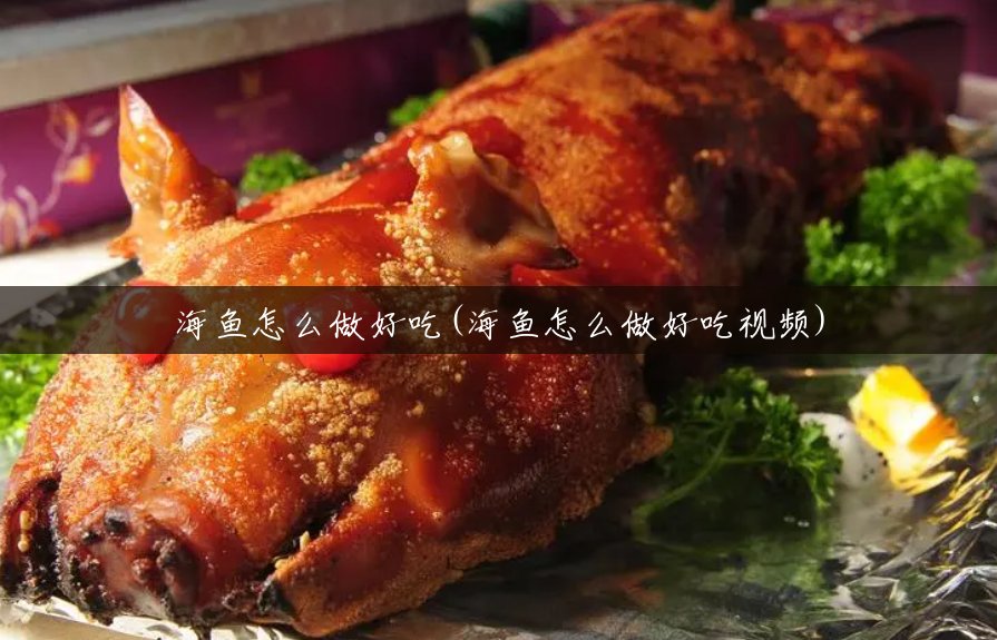 海鱼怎么做好吃(海鱼怎么做好吃视频) 海鱼怎么做好吃(海鱼怎么做好吃视频)