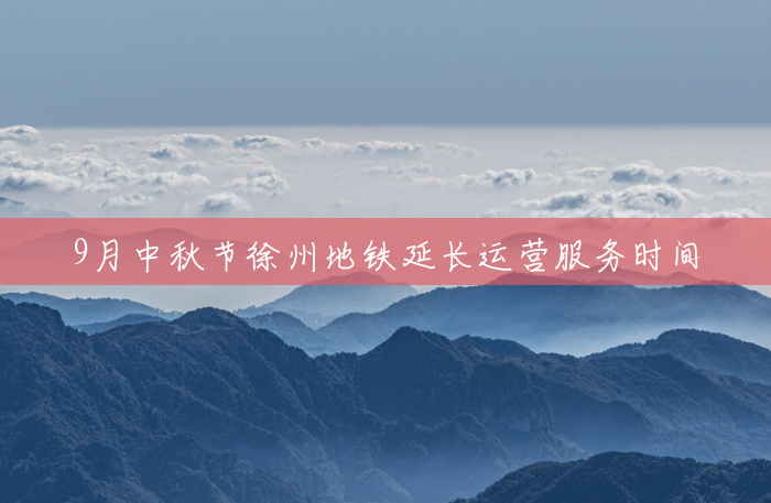 9月中秋节徐州地铁延长运营服务时间
