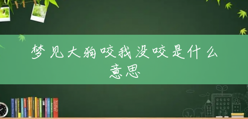 梦见大狗咬我没咬是什么意思 梦见大狗咬我没咬是什么意思