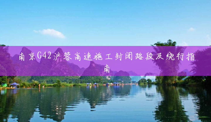 南京G42沪蓉高速施工封闭路段及绕行指南