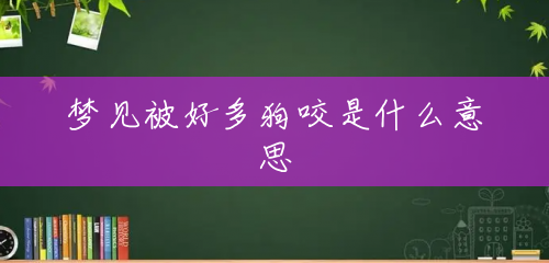 梦见被好多狗咬是什么意思 梦见被好多狗咬是什么意思