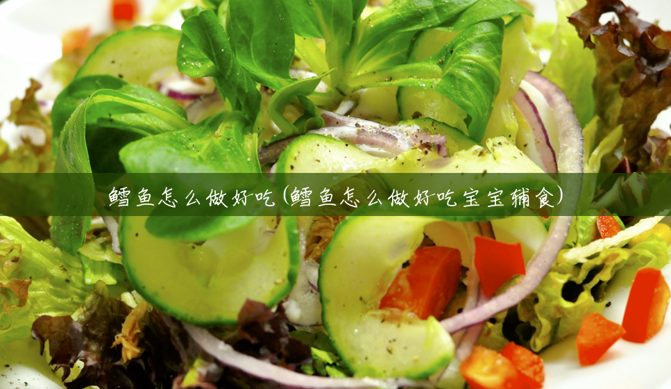 鳕鱼怎么做好吃(鳕鱼怎么做好吃宝宝辅食) 鳕鱼怎么做好吃(鳕鱼怎么做好吃宝宝辅食)