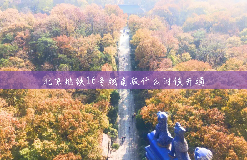 北京地铁16号线南段什么时候开通 北京地铁16号线南段什么时候开通