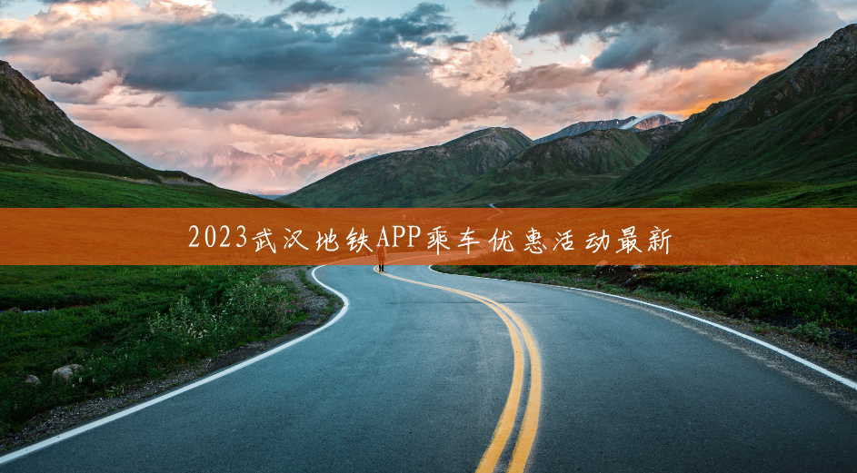 2023武汉地铁APP乘车优惠活动最新 2023武汉地铁APP乘车优惠活动最新
