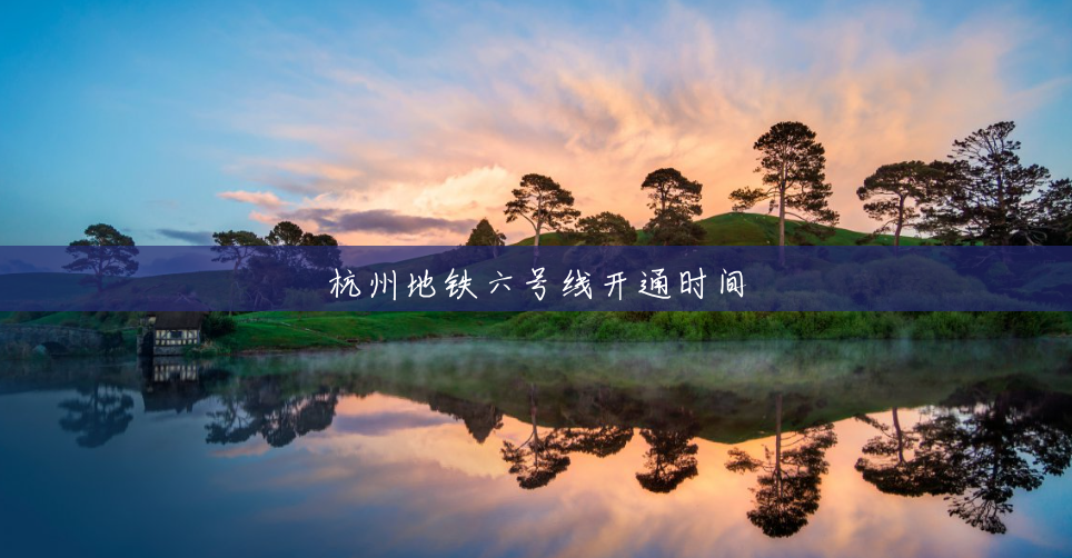 杭州地铁六号线开通时间 杭州地铁六号线开通时间