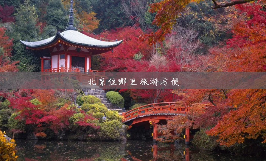 北京住哪里旅游方便 北京住哪里旅游方便
