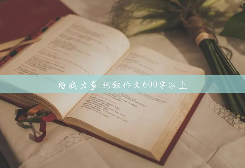 给我力量 记叙作文600字以上 给我力量 记叙作文600字以上