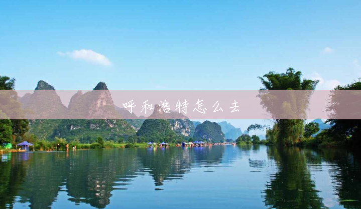 呼和浩特怎么去 呼和浩特怎么去
