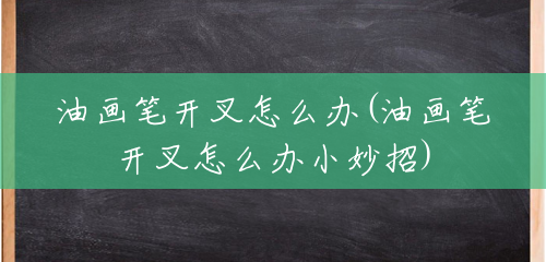 油画笔开叉怎么办(油画笔开叉怎么办小妙招) 油画笔开叉怎么办(油画笔开叉怎么办小妙招)