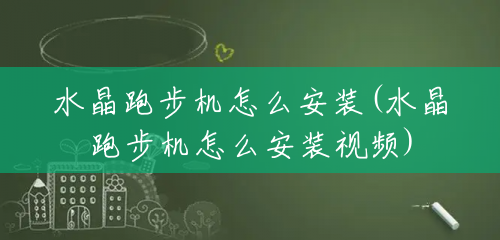 水晶跑步机怎么安装(水晶跑步机怎么安装视频) 水晶跑步机怎么安装(水晶跑步机怎么安装视频)