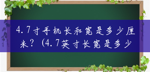 4.7寸手机长和宽是多少厘米?(4.7英寸长宽是多少厘米) 4.7寸手机长和宽是多少厘米?(4.7英寸长宽是多少厘米)