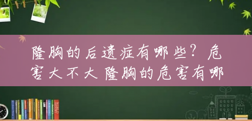 隆胸的后遗症有哪些?危害大不大 隆胸的危害有哪些 隆胸的后遗症有哪些?危害大不大 隆胸的危害有哪些