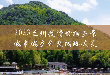 2023兰州疫情好转多条城市城乡公交线路恢复运营 2023兰州疫情好转多条城市城乡公交线路恢复运营