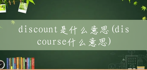 discount是什么意思(discourse什么意思) discount是什么意思(discourse什么意思)
