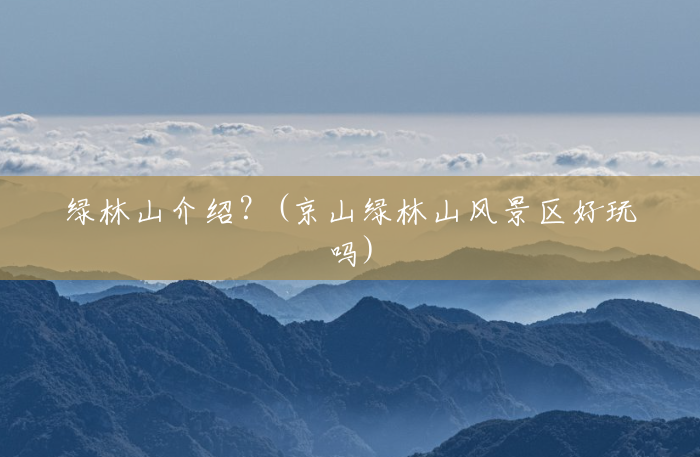 绿林山介绍?(京山绿林山风景区好玩吗) 绿林山介绍?(京山绿林山风景区好玩吗)