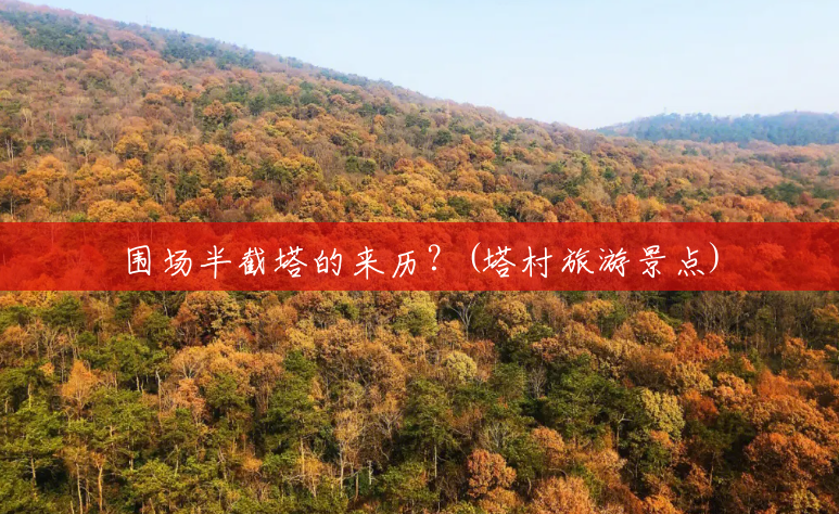 围场半截塔的来历?(塔村旅游景点) 围场半截塔的来历?(塔村旅游景点)