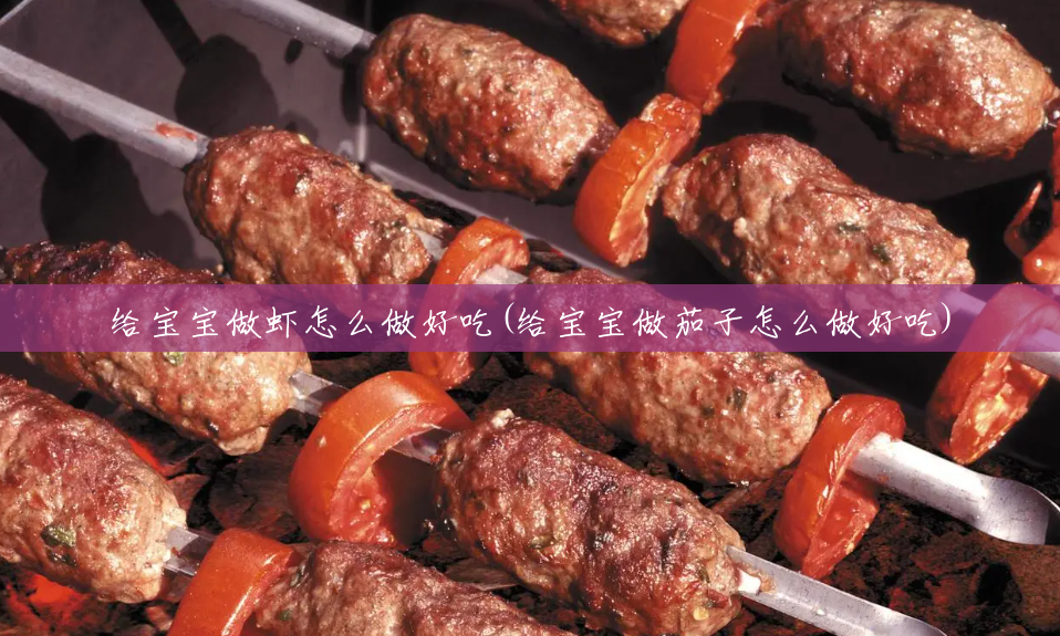 给宝宝做虾怎么做好吃(给宝宝做茄子怎么做好吃)