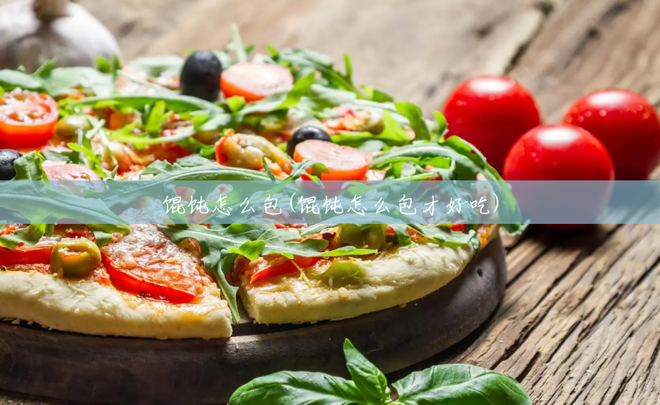 馄饨怎么包(馄饨怎么包才好吃) 馄饨怎么包(馄饨怎么包才好吃)