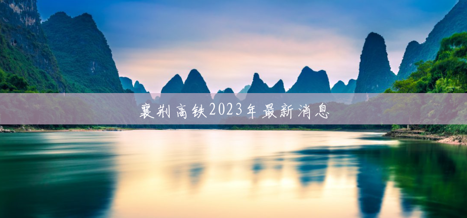 襄荆高铁2023年最新消息
