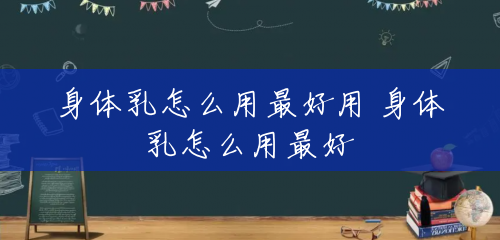 身体乳怎么用最好用 身体乳怎么用最好 身体乳怎么用最好用 身体乳怎么用最好